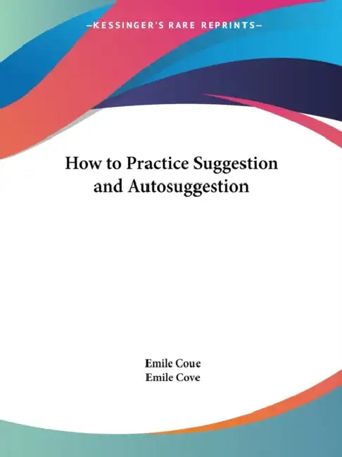 How to Practice Suggestion and Autosuggestion by Emile Coue, Emile Cove