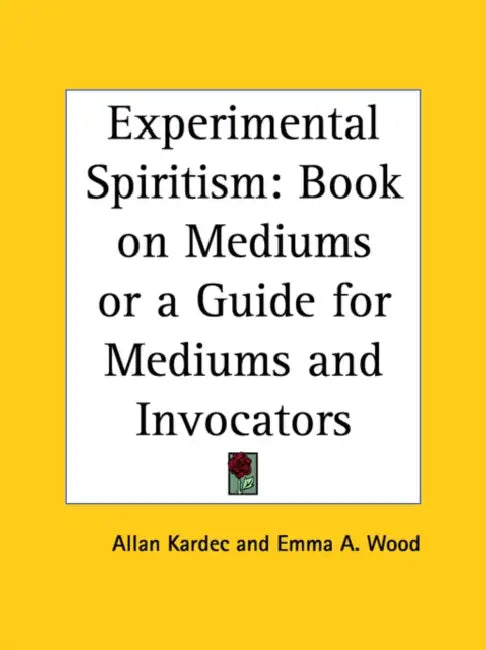 Experimental Spiritism: Book on Mediums or a Guide for Mediums and Invocators by Allan Kardec, Emma a. Wood
