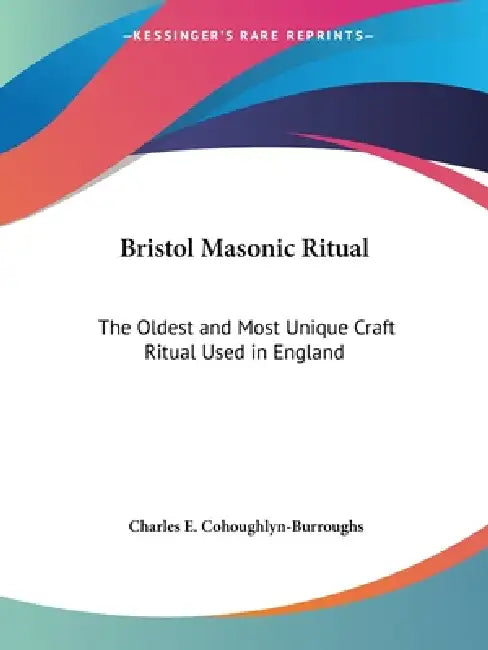 Bristol Masonic Ritual: The Oldest and Most Unique Craft Ritual Used in England by Charles E. Cohoughlyn-Burroughs