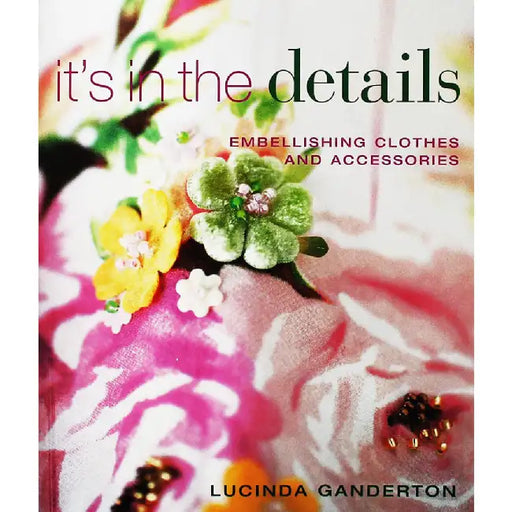 It'S In The Details: Embellishing Clothes and Accessories by Lucinda Ganderton