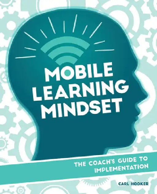 Mobile Learning Mindset: The Coach's Guide to Implementation by Carl Hooker