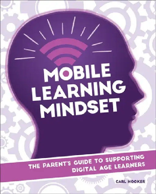 Mobile Learning Mindset: The Parent's Guide to Supporting Digital Age Learners by Carl Hooker