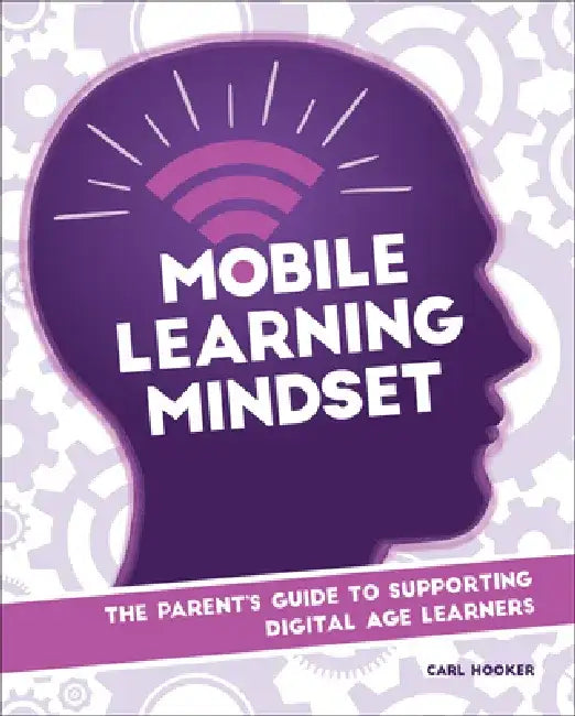 Mobile Learning Mindset: The Parent's Guide to Supporting Digital Age Learners by Carl Hooker