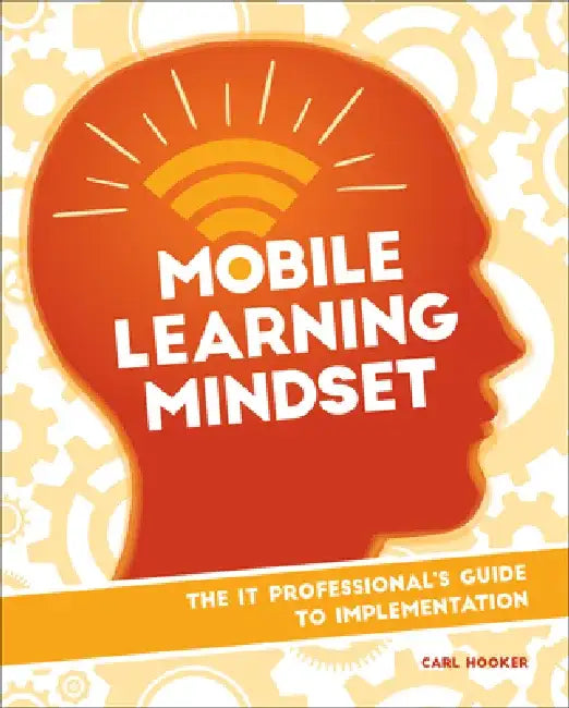 Mobile Learning Mindset: The It Professional's Guide to Implementation by Carl Hooker