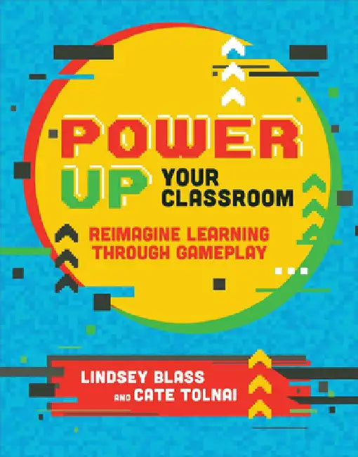 Power Up Your Classroom: Reimagine Learning Through Gameplay by Lindsey Blass