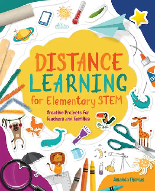 Distance Learning for Elementary Stem: Creative Projects for Teachers and Families by Amanda Thomas