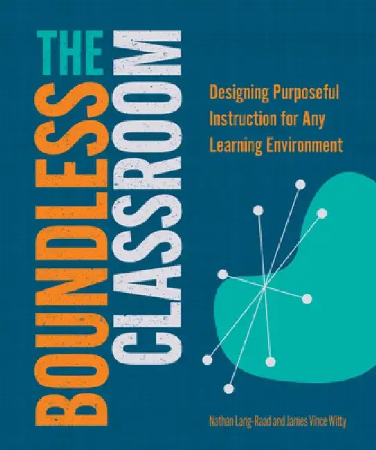 The Boundless Classroom: Designing Purposeful Instruction for Any Learning Environment by Nathan Lang-Raad