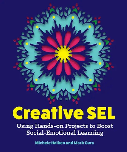 Creative Sel: Using Hands-On Projects to Boost Social-Emotional Learning by Michele Haiken