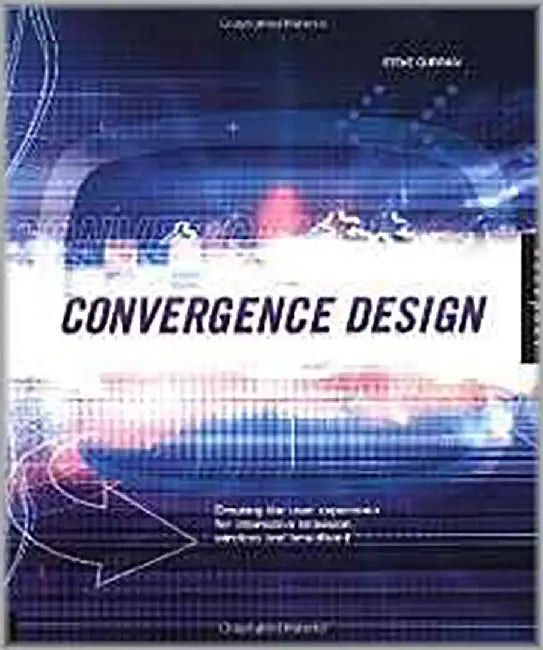 Convergence Design: Creating the User Experience for Interactive Television, Wireless and Broadband by Steve Curran