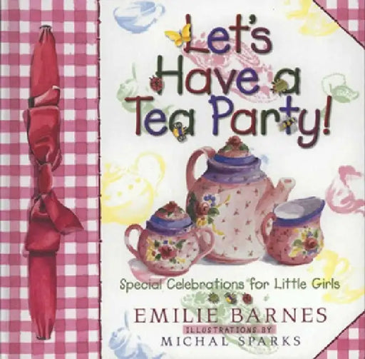 Let's Have a Tea Party!: Special Celebrations for Little Girls by Emilie Barnes, Sue Christian Parsons, Michal Sparks