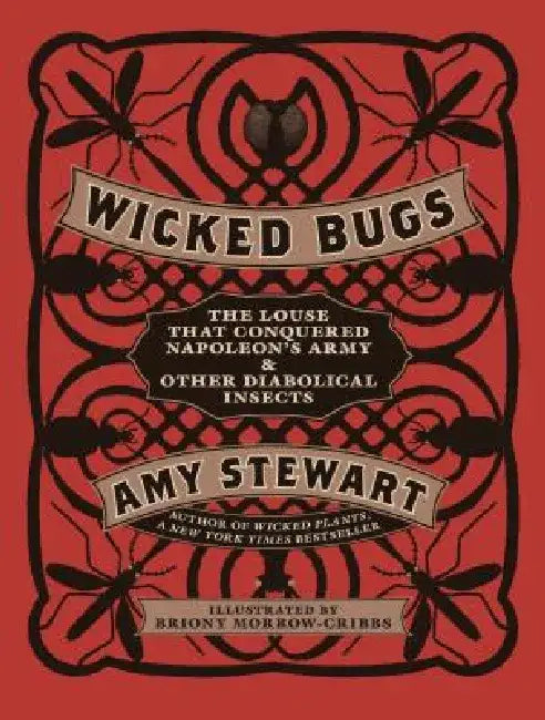 Wicked Bugs: The Louse That Conquered Napoleon's Army & Other Diabolical Insects by Amy Stewart