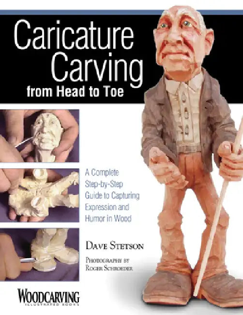 Caricature Carving from Head to Toe: A Complete Step-By-Step Guide to Capturing Expression and Humor in Wood by Dave Stetson