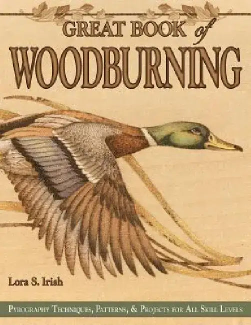 Great Book of Woodburning: Pyrography Techniques, Patterns and Projects for All Skill Levels by Lora S. Irish