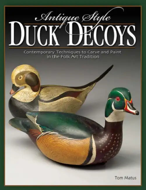 Antique-Style Duck Decoys: Contemporary Techniques to Carve and Paint in the Folk Art Tradition by Tom Matus