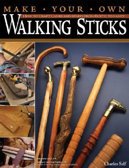 Make Your Own Walking Sticks: How to Craft Canes and Staffs from Rustic to Fancy by Charles Self