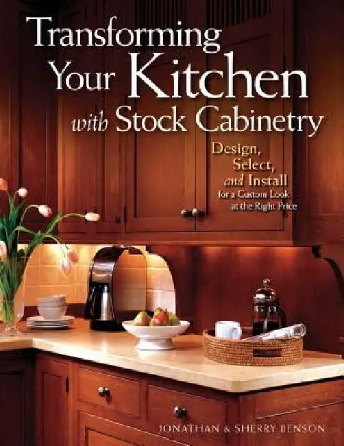 Transforming Your Kitchen with Stock Cabinetry: Design, Select, and Install for a Custom Look at the Right Price by Jonathan Benson, Sherry Benson