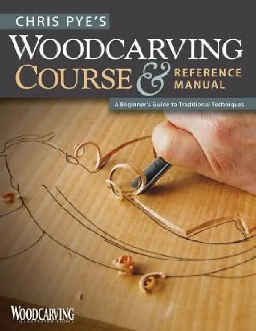 Chris Pye's Woodcarving Course & Reference Manual: A Beginner's Guide to Traditional Techniques by Chris Pye