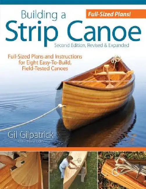 Building a Strip Canoe, Second Edition, Revised & Expanded: Full-Sized Plans and Instructions for Eight Easy-To-Build, Field-Tested Canoes by Gil Gilpatrick