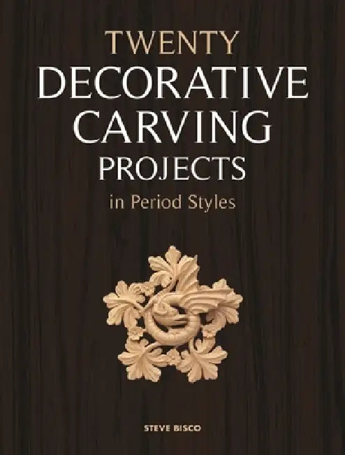 Twenty Decorative Carving Projects in Period Styles by Steve Bisco
