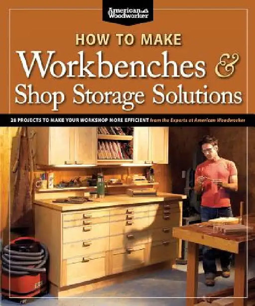 How to Make Workbenches & Shop Storage Solutions: 28 Projects to Make Your Workshop More Efficient by Randy Johnson