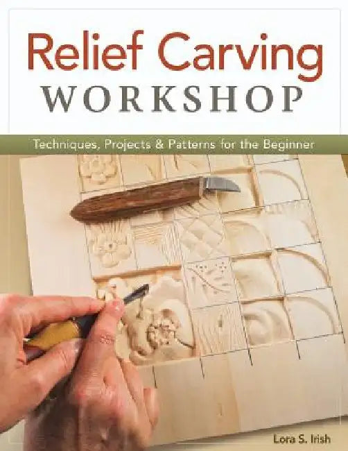 Relief Carving Workshop: Techniques, Projects & Patterns for the Beginner by Lora Irish