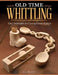 Old Time Whittling: Easy Techniques for Carving Classic Projects by Keith Randich