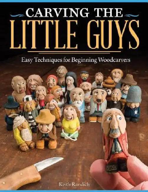 Carving the Little Guys: Easy Techniques for Beginning Woodcarvers by Keith Randich