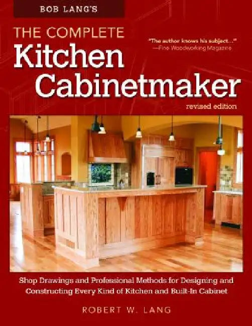 Bob Lang's the Complete Kitchen Cabinetmaker, Revised Edition: Shop Drawings and Professional Methods for Designing and Constructing Every Kind of Kit by Robert W. Lang