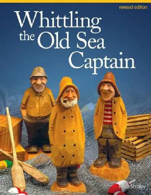 Whittling the Old Sea Captain, Revised Edition by Mike Shipley