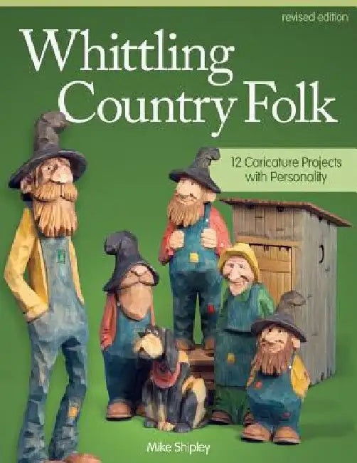Whittling Country Folk: 12 Caricature Projects with Personality by Mike Shipley