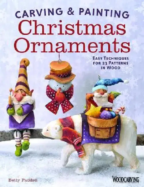 Carving & Painting Christmas Ornaments: Easy Techniques for 23 Patterns in Wood by Betty Padden