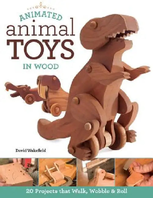 Animated Animal Toys in Wood: 20 Projects That Walk, Wobble & Roll by David Wakefield