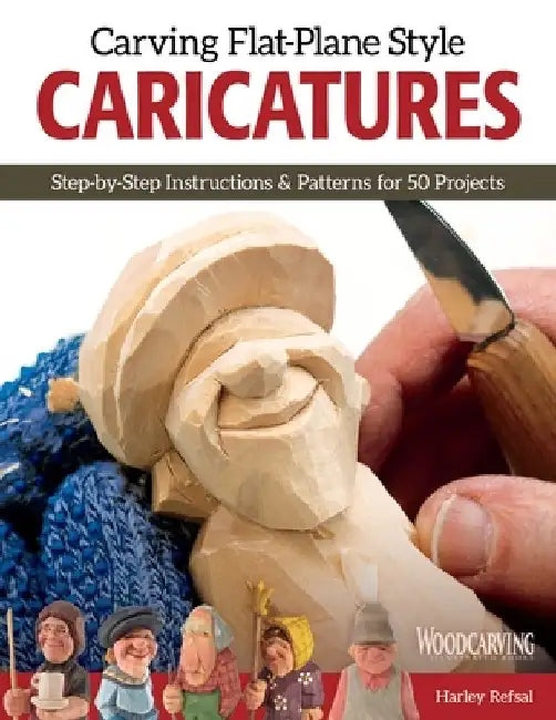 Carving Flat-Plane Style Caricatures: Step-By-Step Instructions & Patterns for 50 Projects by Harley Refsal