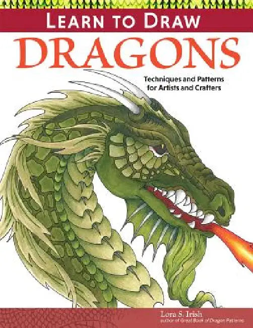 Learn to Draw Dragons: Exercises and Patterns for Artists and Crafters by Lora S. Irish