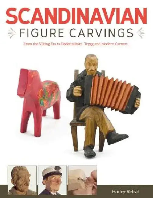 Scandinavian Figure Carving: From Viking Times to Doderhultam, Trygg, and Modern Carvers by Harley Refsal