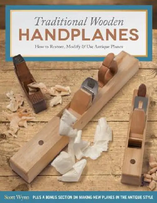 Traditional Wooden Handplanes: How to Restore, Modify & Use Antique Planes by Scott Wynn