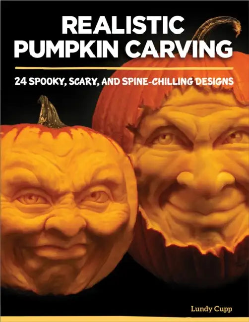 Realistic Pumpkin Carving: 24 Spooky, Scary, and Spine-Chilling Designs by Lundy Cupp