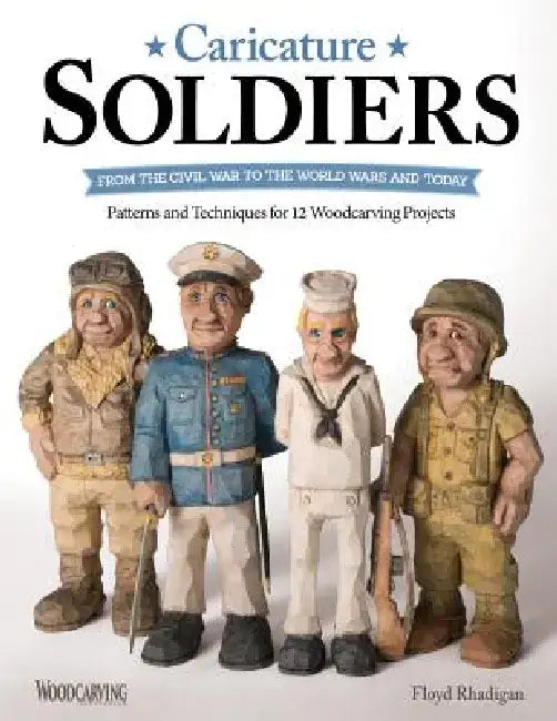 Caricature Soldiers: From the Civil War to the World Wars and Today: Patterns and Techniques for 12 Woodcarving Projects by Floyd Rhadigan