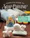 Complete Guide to Soap Carving: Tools, Techniques, and Tips by Janet Bolyard