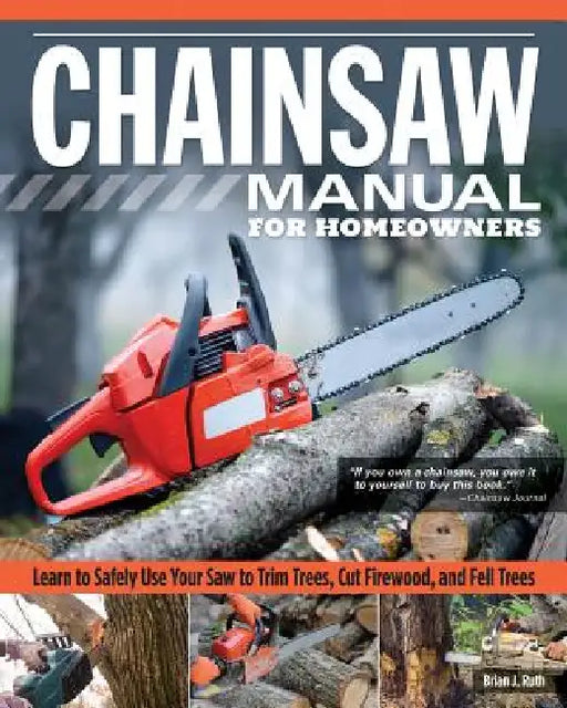 Chainsaw Manual for Homeowners: Learn to Safely Use Your Saw to Trim Trees, Cut Firewood, and Fell Trees by Brian J. Ruth