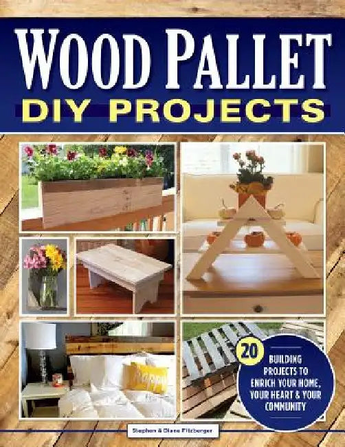Wood Pallet DIY Projects: 20 Building Projects to Enrich Your Home, Your Heart & Your Community by Steve Fitzberger