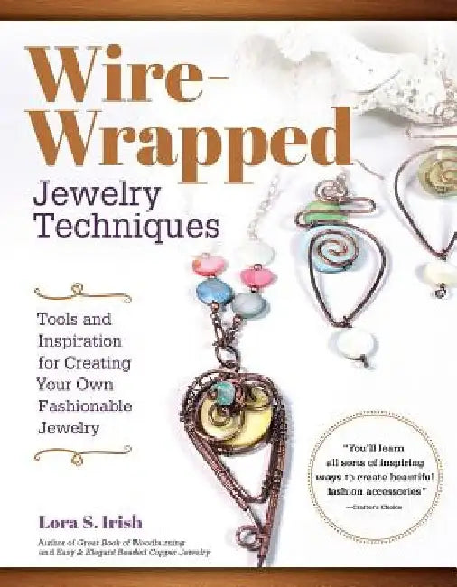 Wire Wrap Jewelry Techniques: Tools and Inspiration for Creating Your Own Fashionable Jewelry by Lora S. Irish