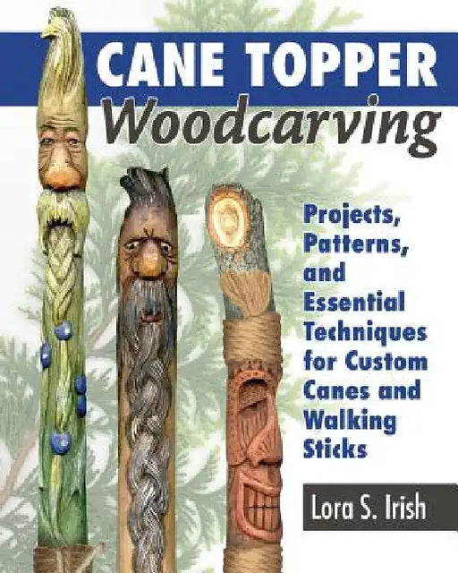 Cane Topper Wood Carving: 15 Fantastic Projects to Make by Lora S. Irish