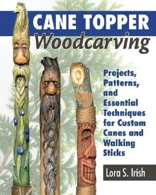Cane Topper Wood Carving: 15 Fantastic Projects to Make by Lora S. Irish