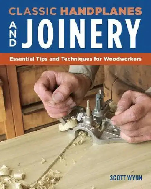 Classic Handplanes and Joinery: Essential Tips and Techniques for Woodworkers by Scott Wynn