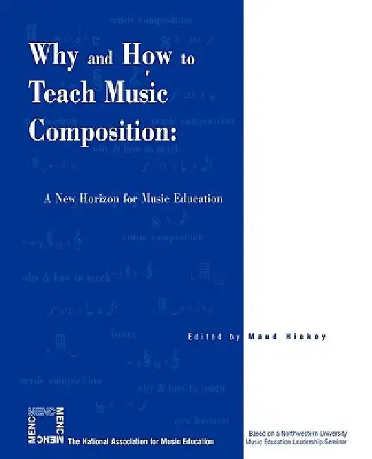 Why and How to Teach Music Composition: A New Horizon for Music Education by Maud Hickey