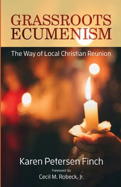 Grassroots Ecumenism: The Way of Local Christian Reunion by Karen Petersen Finch