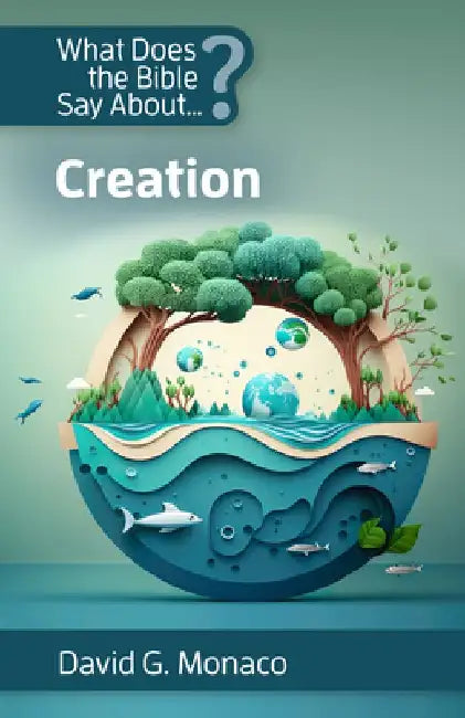 What Does the Bible Say About Creation by David G. Monaco