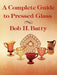 A Complete Guide to Pressed Glass by Bob H. Batty