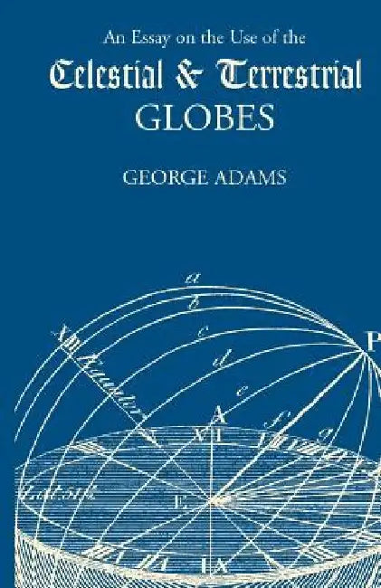An Essay on the Use of the Celestial and Terrestrial Globes by George Adams